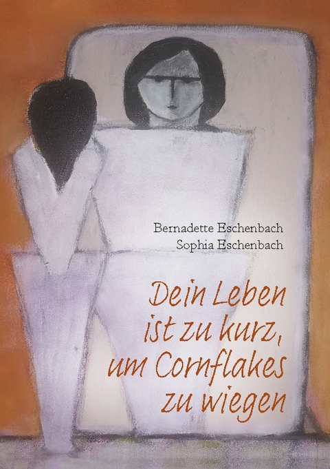 Dein Leben ist zu kurz, um Cornflakes zu wiegen - Bernadette Eschenbach, Sophia Eschenbach