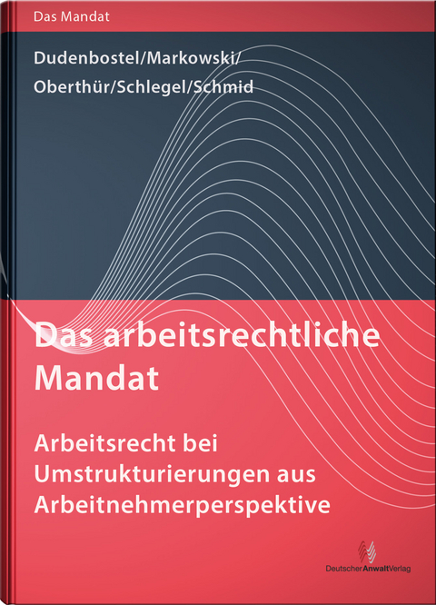 Das arbeitsrechtliche Mandat: Arbeitsrecht bei Umstrukturierungen aus Arbeitnehmerperspektive - Antje Dudenbostel, Jürgen Markowski, Nathalie Dr. Oberthür, Kathrin Schlegel, Sakia M. Schmid