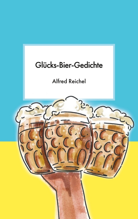 Gl&uuml;cks-Bier-Gedichte - Alfred Reichel