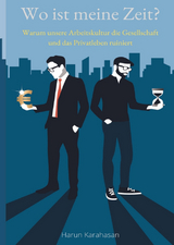 Wo ist meine Zeit? - Ein Sachbuch, das unsere Leistungsgesellschaft hinterfragt. Unsere Arbeit schadet das Privatleben am meisten, weil es zu viel Zeit abverlangt - Harun Karahasan