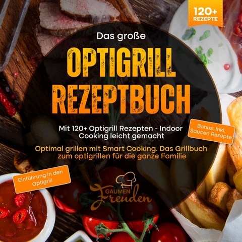 Das gro&szlig;e Optigrill Rezeptbuch &ndash; Mit 120+ Optigrill Rezepten - Indoor Cooking leicht gemacht - Gaumen Freuden