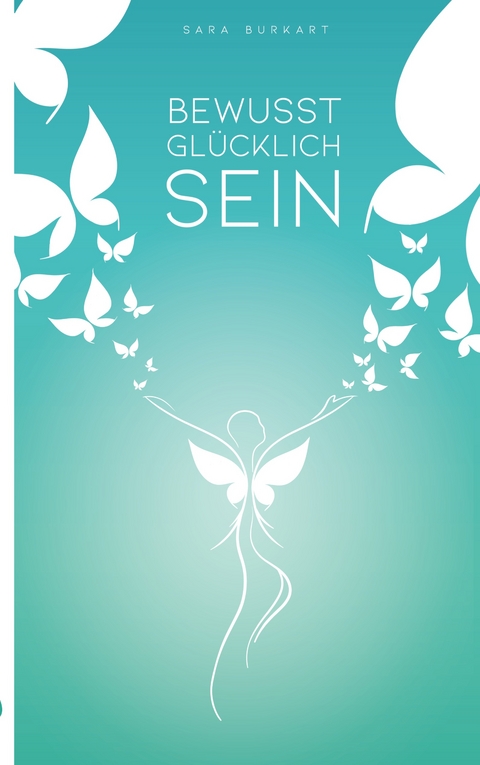 Bewusst Glücklich Sein - Sara Burkart