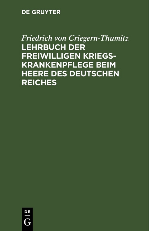 Lehrbuch der freiwilligen Kriegs-Krankenpflege beim Heere des Deutschen Reiches - Friedrich von Criegern-Thumitz
