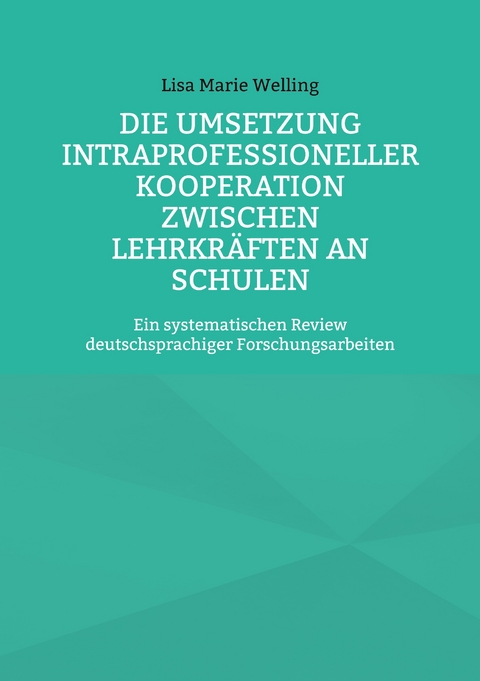 Die Umsetzung intraprofessioneller Kooperation zwischen Lehrkr&auml;ften an Schulen - Lisa Marie Welling