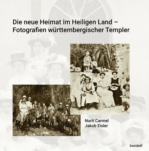 Die neue Heimat im Heiligen Land - Fotografien w&uuml;rttemberischer Templer 1868 - 1948 - Nurit Carmel, Jakob Eisler