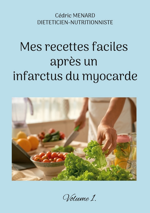 Mes recettes faciles apr&egrave;s un infarctus du myocarde. - C&eacute;dric Menard