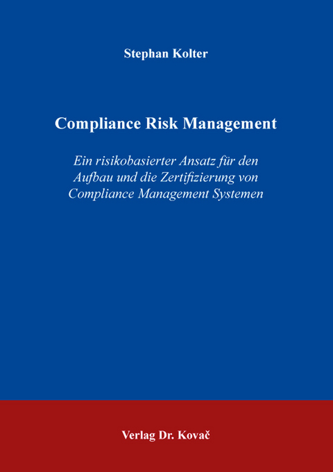 Compliance Risk Management &ndash; Ein risikobasierter Ansatz f&uuml;r den Aufbau und die Zertifizierung von Compliance Management Systemen - Stephan Kolter