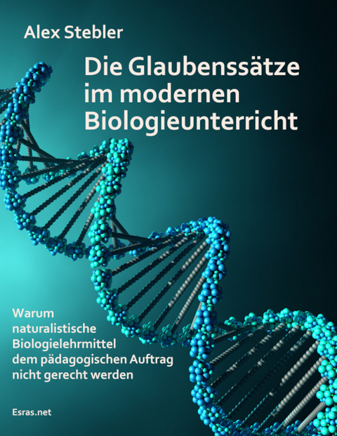 Die Glaubenss&auml;tze im modernen Biologieunterricht - Alex Stebler