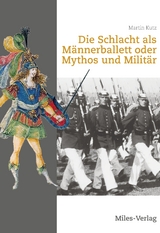 Die Schlacht als M&auml;nnerballett oder Mythos und Milit&auml;r - Martin Kutz