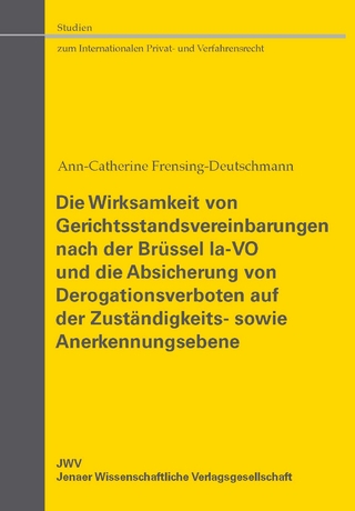 Die Wirksamkeit von Gerichtsstandsvereinbarungen nach der Brüssel Ia-VO und die Absicherung von Derogationsverboten auf der Zuständigkeits- sowie Anerkennungsebene