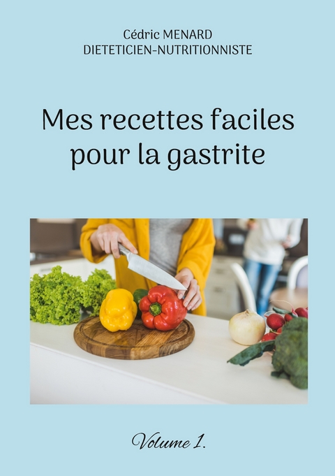 Mes recettes faciles pour la gastrite. - C&eacute;dric Menard