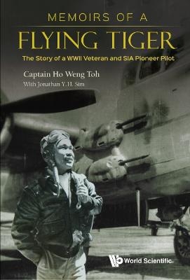 Memoirs Of A Flying Tiger: The Story Of A Wwii Veteran And Sia Pioneer Pilot - Weng Toh Ho