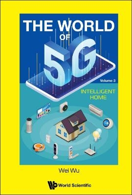 World Of 5g, The - Volume 3: Intelligent Home - Wei Wu