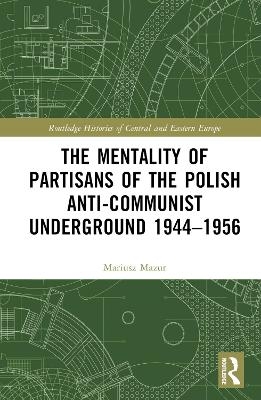 The Mentality of Partisans of the Polish Anti-Communist Underground 1944&ndash;1956 - Mariusz Mazur