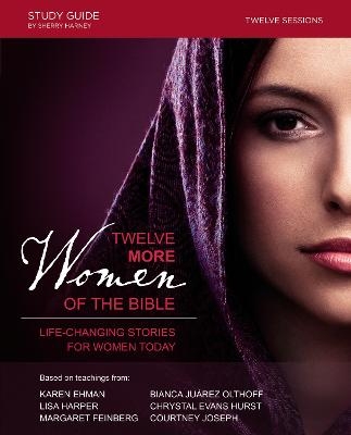 Twelve More Women of the Bible Study Guide - Lisa Harper, Karen Ehman, Bianca Juarez Olthoff, Chrystal Evans Hurst, Margaret Feinberg