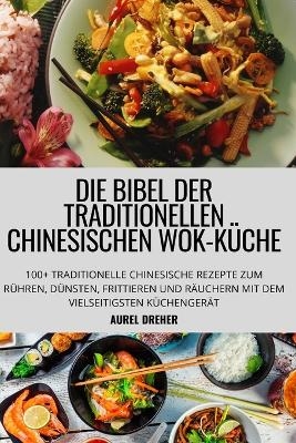 Die Bibel Der Traditionellen Chinesischen Wok-K&uuml;che -  Aurel Dreher