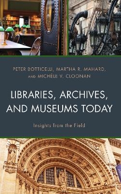 Libraries, Archives, and Museums Today - Peter Botticelli, Martha R. Mahard, Mich&egrave;le V. Cloonan