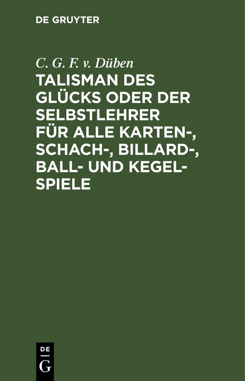 Talisman des Gl&uuml;cks oder der Selbstlehrer f&uuml;r alle Karten-, Schach-, Billard-, Ball- und Kegel-Spiele von C. G. F. von D&uuml;ben - Christian Gottfried Flittner