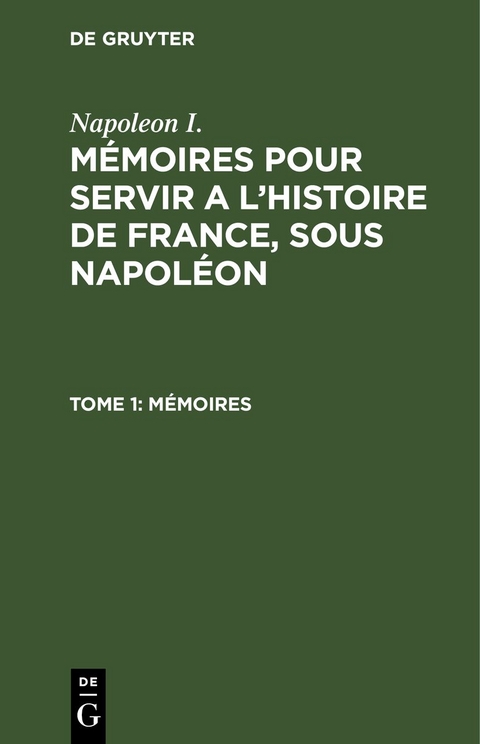 Napoleon I.: M&eacute;moires pour servir a l'histoire de France, sous Napol&eacute;on / M&eacute;moires -  Napoleon I.