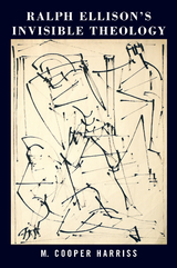 Ralph Ellison&rsquo;s Invisible Theology - M. Cooper Harriss