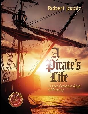 A Pirate's Life in the Golden Age of Piracy - Robert Jacob