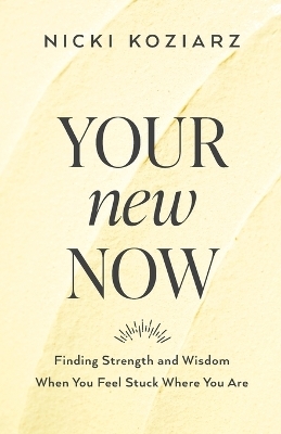 Your New Now – Finding Strength and Wisdom When You Feel Stuck Where You Are