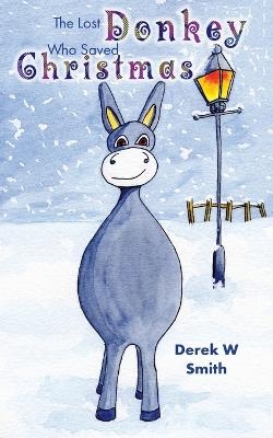 The Lost Donkey Who Saved Christmas - Derek W Smith