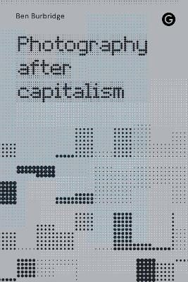 Photography After Capitalism - Ben Burbridge