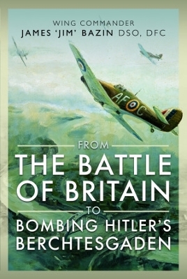 From The Battle of Britain to Bombing Hitler's Berchtesgaden - Michael Bazin, Fenella Bazin