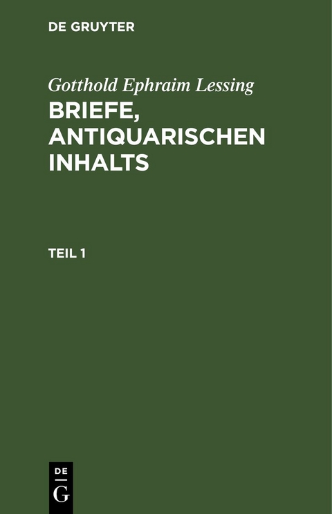 Gotthold Ephraim Lessing: Briefe, antiquarischen Inhalts / Gotthold Ephraim Lessing: Briefe, antiquarischen Inhalts. Teil 1 - Gotthold Ephraim Lessing
