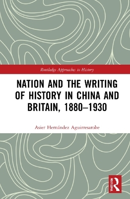 Nation and the Writing of History in China and Britain, 1880&ndash;1930 - Asier Hern&aacute;ndez Aguirresarobe