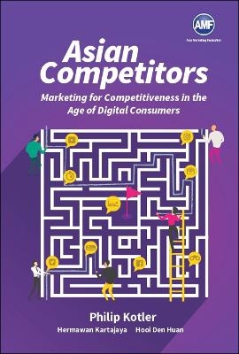 Asian Competitors: Marketing For Competitiveness In The Age Of Digital Consumers - Philip Kotler, Hermanwan Kartajaya, Den Huan Hooi