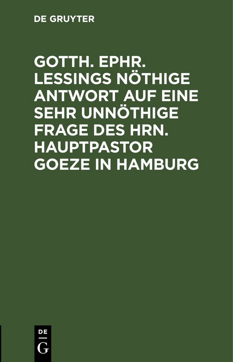 Gotth. Ephr. Le&szlig;ings n&ouml;thige Antwort auf eine sehr unn&ouml;thige Frage des Hrn. Hauptpastor Goeze in Hamburg
