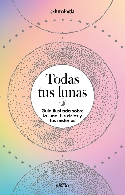 Todas tus lunas: Gu&iacute;a ilustrada sobre la luna, tus ciclos y tus misterios / All Your Moons: An Illustrated Guide to the Moon, Its Cycles, and Its Mysteries - Erica Noem&iacute; Facen