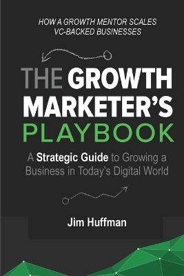 The Growth Marketer's Playbook - Jim Huffman