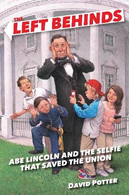 The Left Behinds: Abe Lincoln and the Selfie that Saved the Union - David Potter