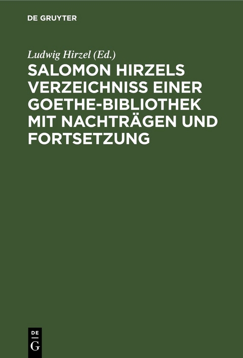 Salomon Hirzels Verzeichniss einer Goethe-Bibliothek mit Nachtr&auml;gen und Fortsetzung - 