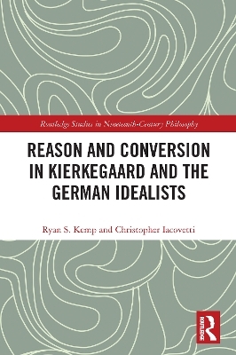 Reason and Conversion in Kierkegaard and the German Idealists - Ryan Kemp, Christopher Iacovetti