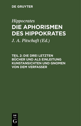 Hippocrates: Die Aphorismen des Hippokrates / Die drei letzten Bücher und als Einleitung Kunstansichten und Gnomen von dem Verfasser