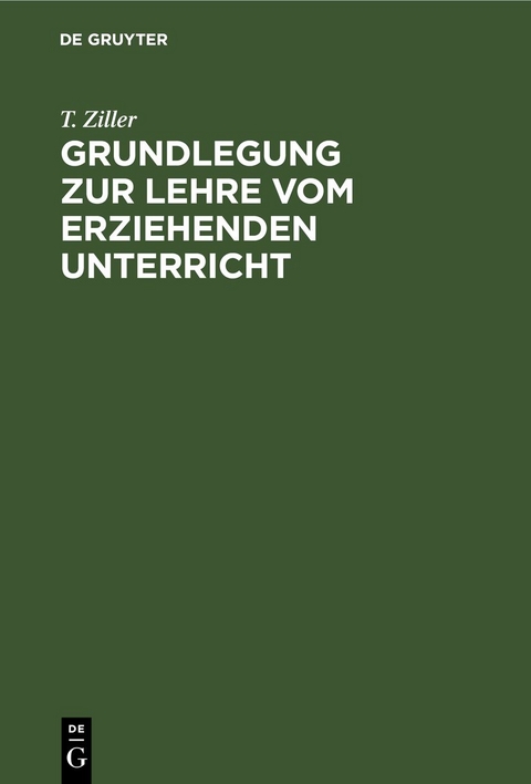 Grundlegung zur Lehre vom erziehenden Unterricht - T. Ziller
