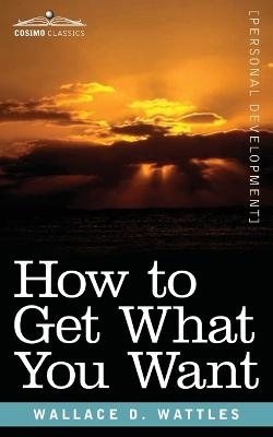 How to Get What You Want - Wallace Wattles