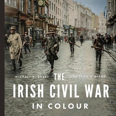 The Irish Civil War in Colour - Michael B. Barry, John O'Byrne