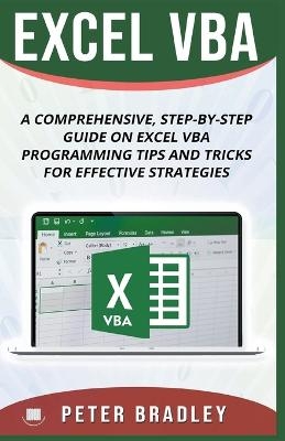 Excel VBA - A Step-by-Step Comprehensive Guide on Excel VBA Programming Tips and Tricks for Effective Strategies - Peter Bradley