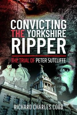 Convicting the Yorkshire Ripper - Richard Charles Cobb