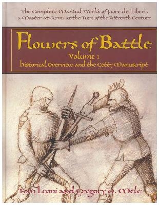 Flowers of Battle The Complete Martial Works of Fiore dei Liberi Vol 1 - Tom Leoni, Gregory D. Mele