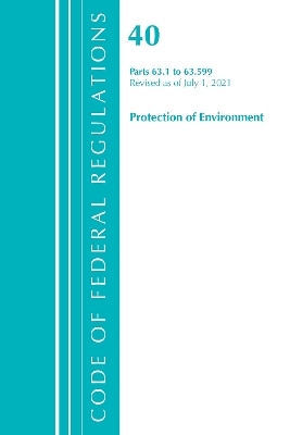 Code of Federal Regulations, Title 40 Protection of the Environment 63.1-63.599, Revised as of July 1, 2021 -  Office of The Federal Register (U.S.)