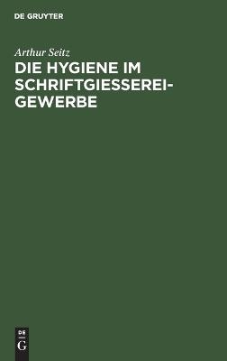 Die Hygiene im Schriftgie&szlig;ereigewerbe - Arthur Seitz