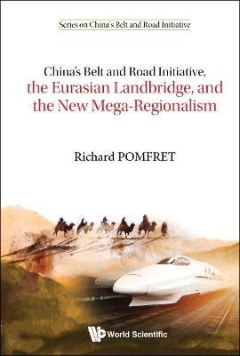 China's Belt And Road Initiative, The Eurasian Landbridge, And The New Mega-regionalism - Richard Pomfret