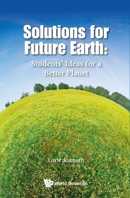 Solutions For Future Earth: Students' Ideas For A Better Planet - 
