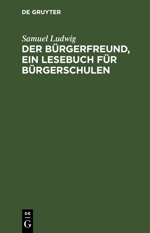 Der B&uuml;rgerfreund, ein Lesebuch f&uuml;r B&uuml;rgerschulen - Samuel Ludwig